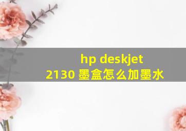 hp deskjet 2130 墨盒怎么加墨水